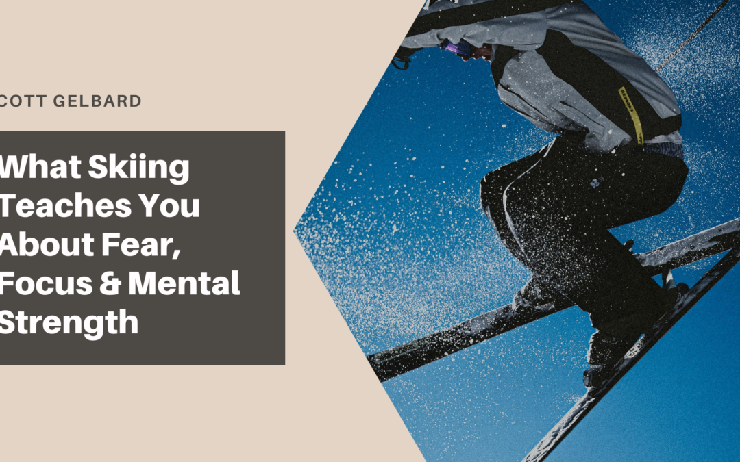 What Skiing Teaches You About Fear, Focus & Mental Strength